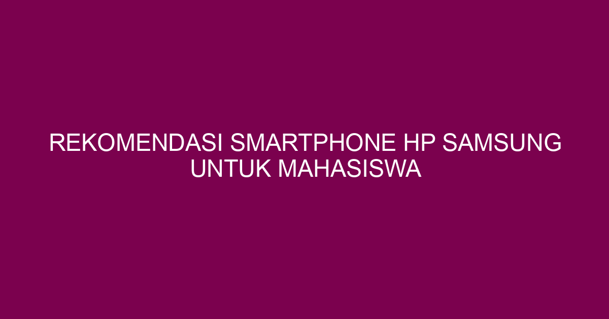 Rekomendasi Smartphone HP Samsung untuk Mahasiswa