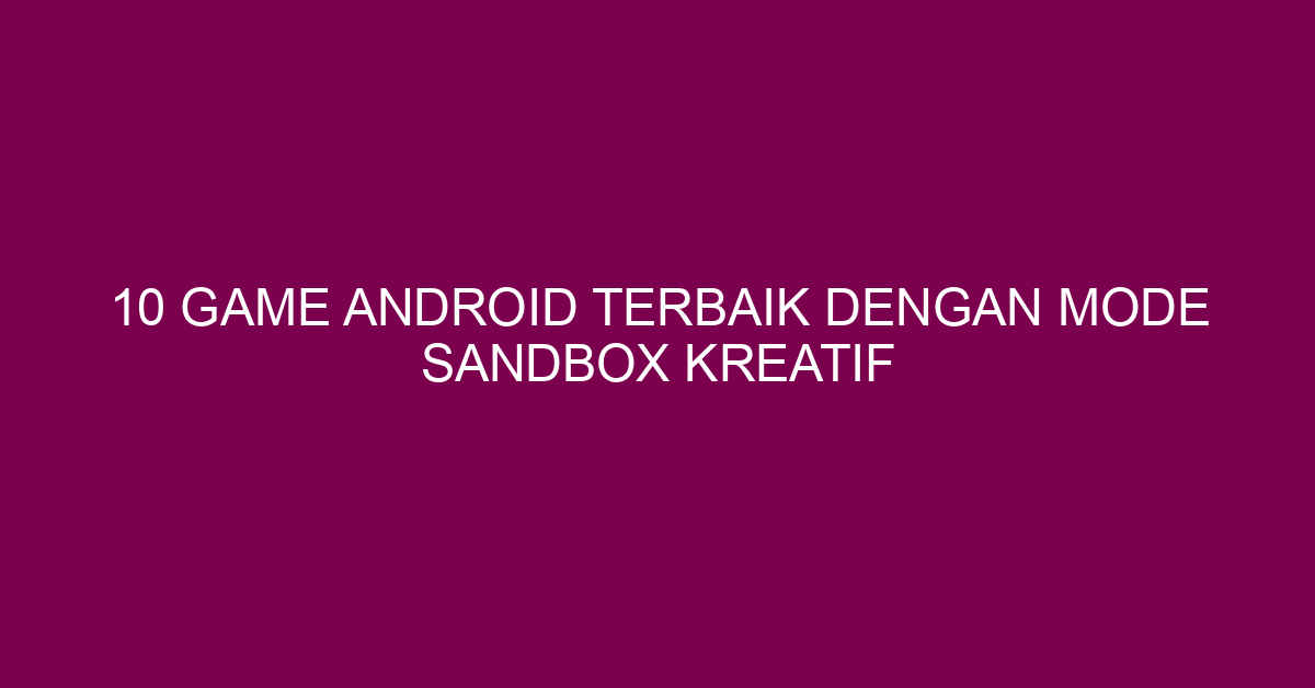 10 Game Android Terbaik dengan Mode Sandbox Kreatif